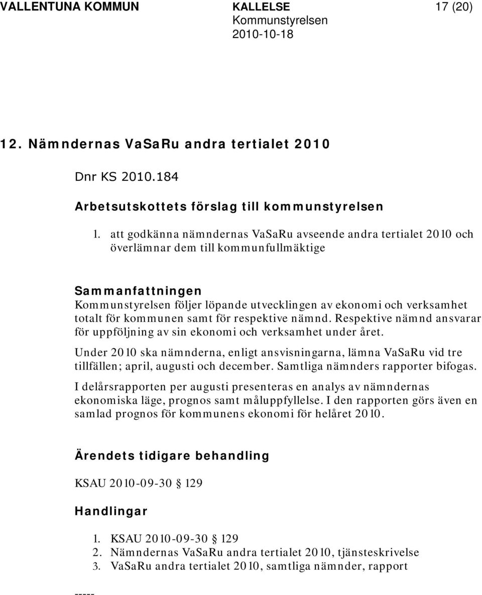 för kommunen samt för respektive nämnd. Respektive nämnd ansvarar för uppföljning av sin ekonomi och verksamhet under året.