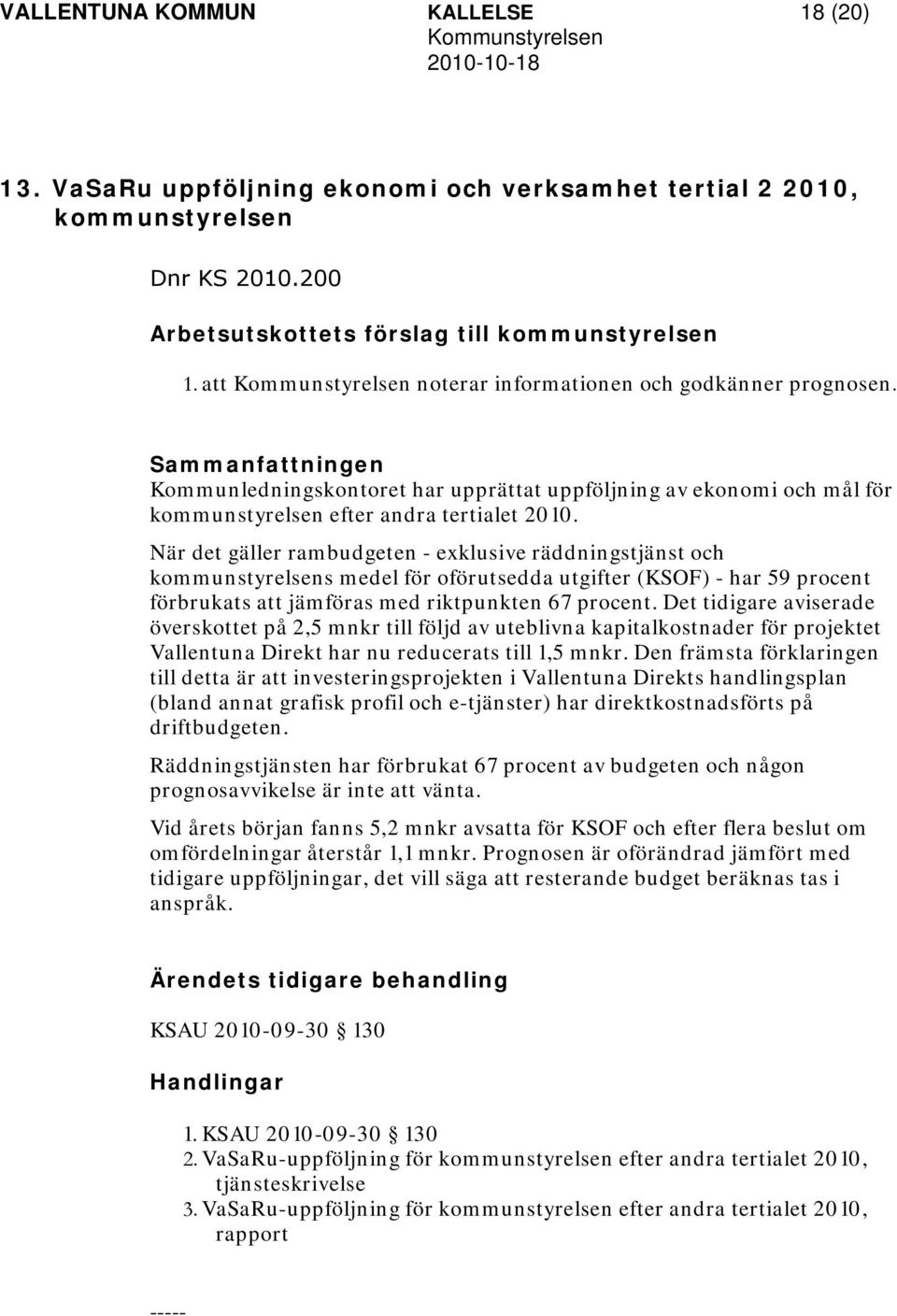 Sammanfattningen Kommunledningskontoret har upprättat uppföljning av ekonomi och mål för kommunstyrelsen efter andra tertialet 2010.