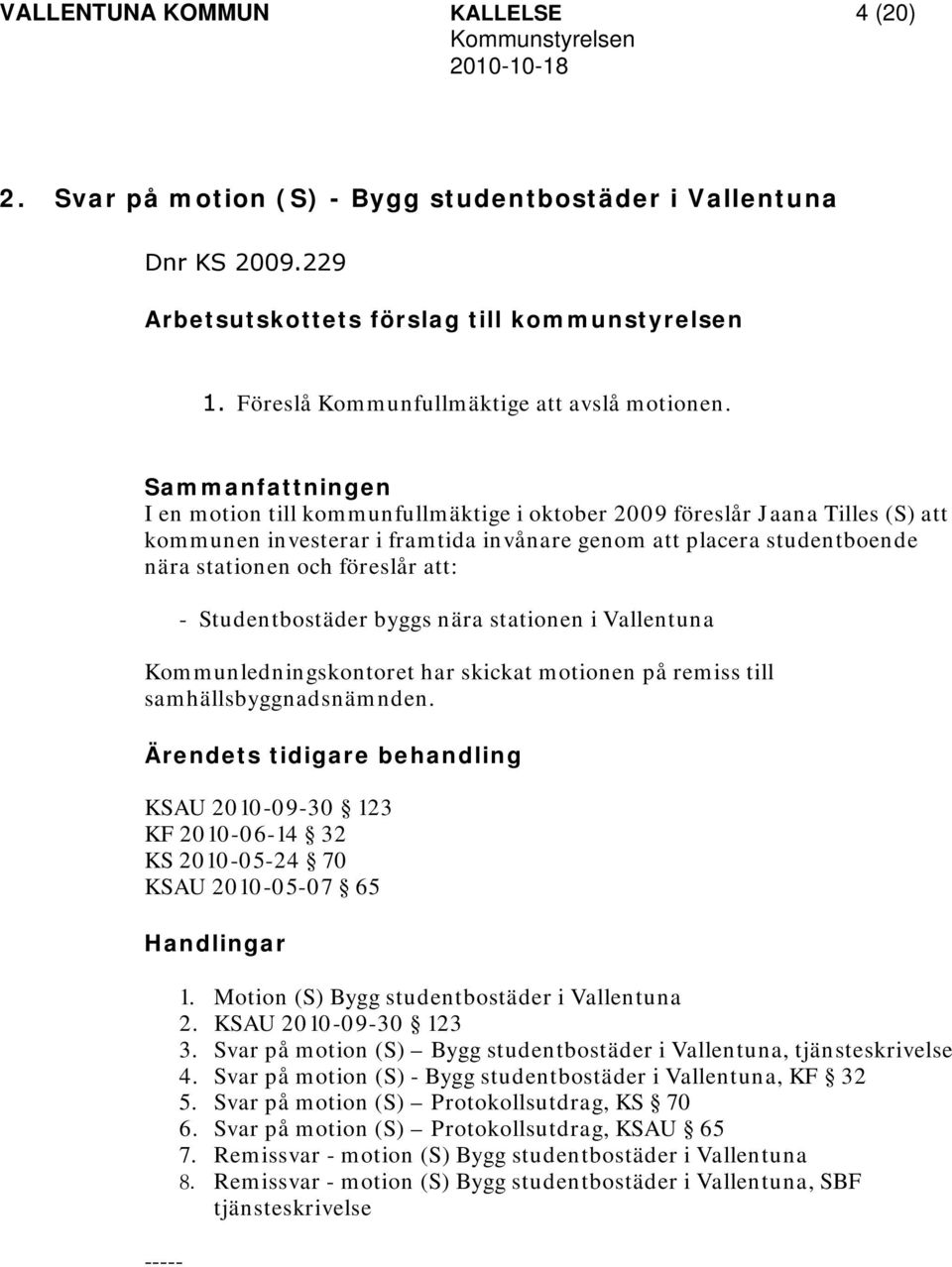 Sammanfattningen I en motion till kommunfullmäktige i oktober 2009 föreslår Jaana Tilles (S) att kommunen investerar i framtida invånare genom att placera studentboende nära stationen och föreslår