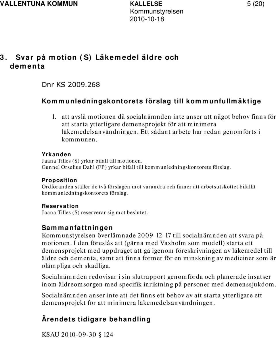 Ett sådant arbete har redan genomförts i kommunen. Yrkanden Jaana Tilles (S) yrkar bifall till motionen. Gunnel Orselius Dahl (FP) yrkar bifall till kommunledningskontorets förslag.