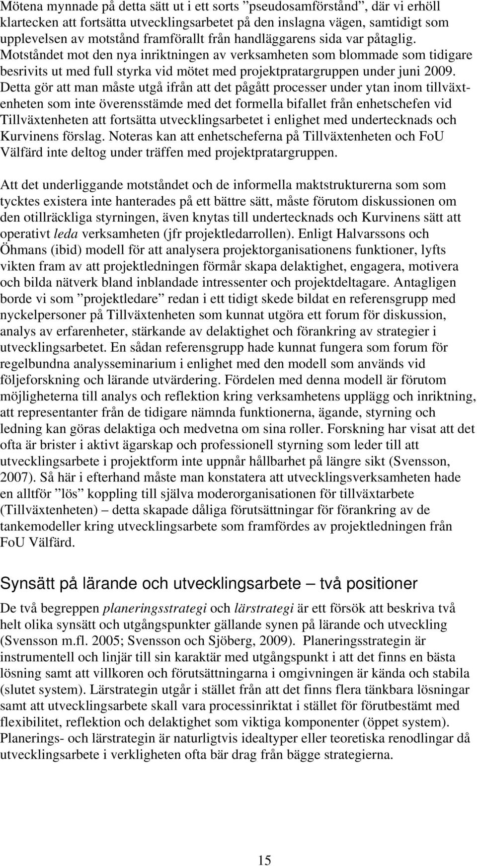 Detta gör att man måste utgå ifrån att det pågått processer under ytan inom tillväxtenheten som inte överensstämde med det formella bifallet från enhetschefen vid Tillväxtenheten att fortsätta