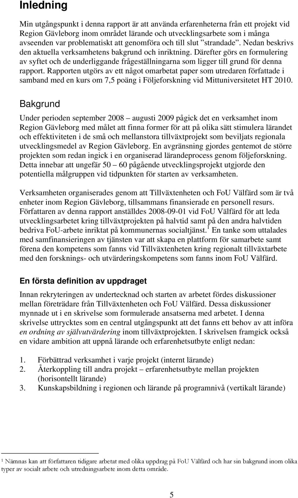 Därefter görs en formulering av syftet och de underliggande frågeställningarna som ligger till grund för denna rapport.