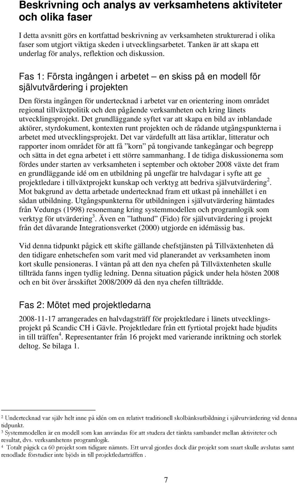 Fas 1: Första ingången i arbetet en skiss på en modell för självutvärdering i projekten Den första ingången för undertecknad i arbetet var en orientering inom området regional tillväxtpolitik och den