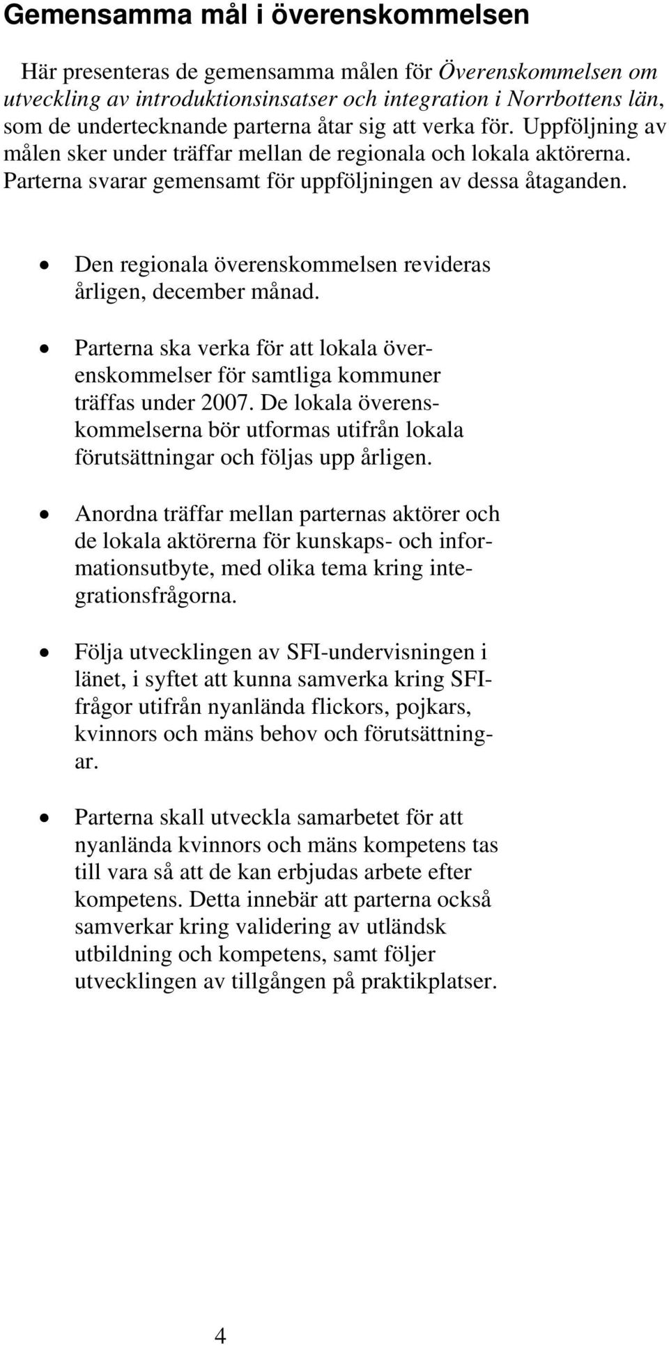 Den regionala överenskommelsen revideras årligen, december månad. Parterna ska verka för att lokala överenskommelser för samtliga kommuner träffas under 2007.