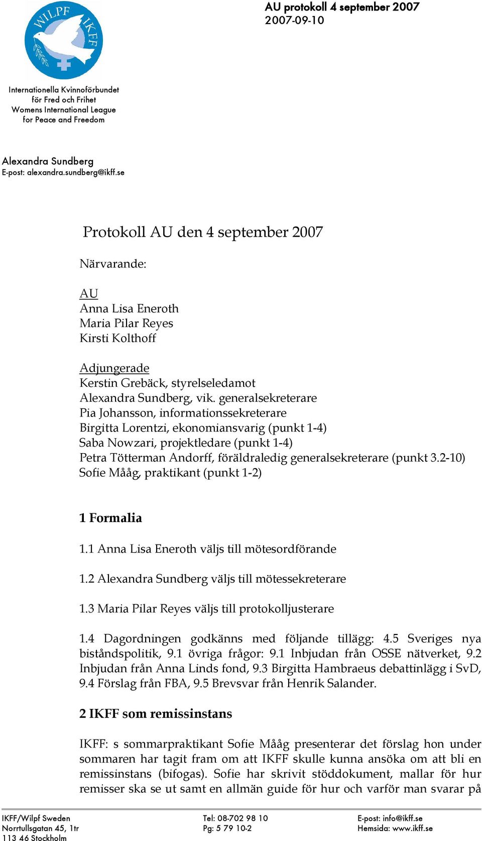 generalsekreterare Pia Johansson, informationssekreterare Birgitta Lorentzi, ekonomiansvarig (punkt 1-4) Saba Nowzari, projektledare (punkt 1-4) Petra Tötterman Andorff, föräldraledig