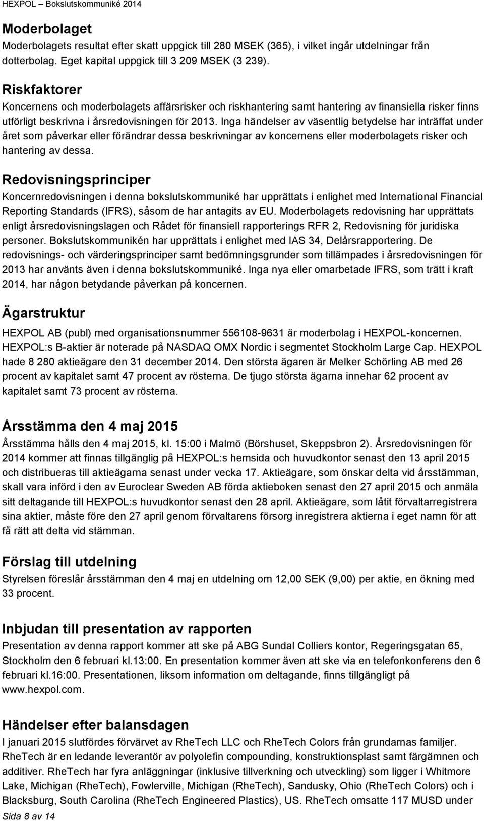 Inga händelser av väsentlig betydelse har inträffat under året som påverkar eller förändrar dessa beskrivningar av koncernens eller moderbolagets risker och hantering av dessa.