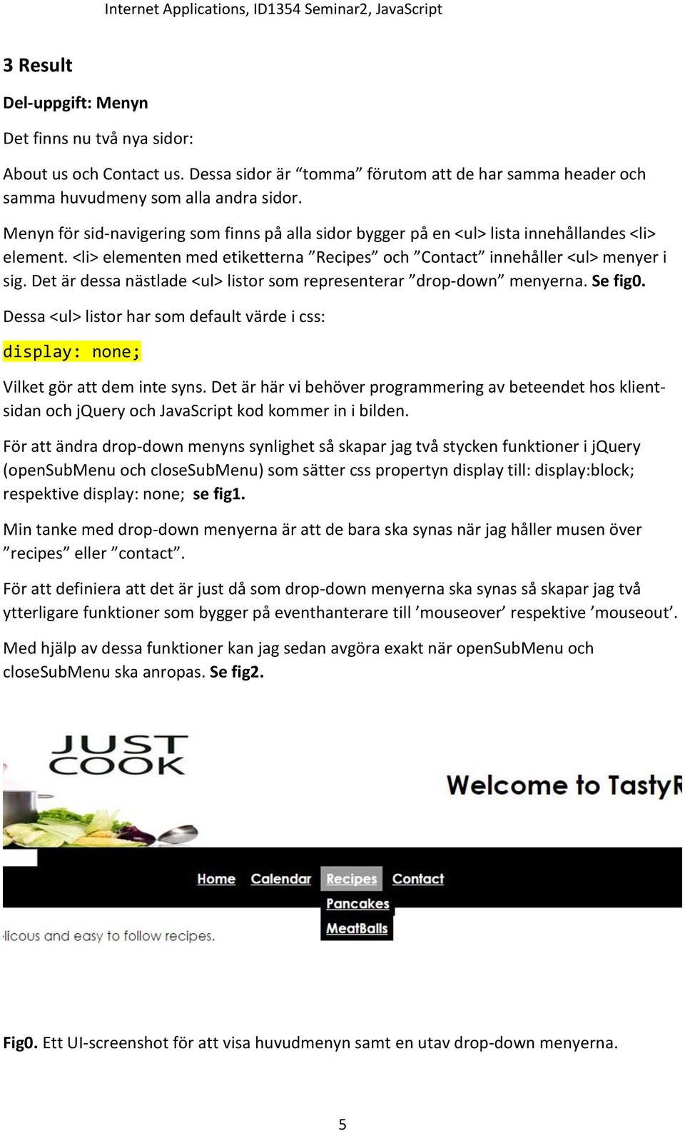 <li> elementen med etiketterna Recipes och Contact innehåller <ul> menyer i sig. Det är dessa nästlade <ul> listor som representerar drop-down menyerna. Se fig0.
