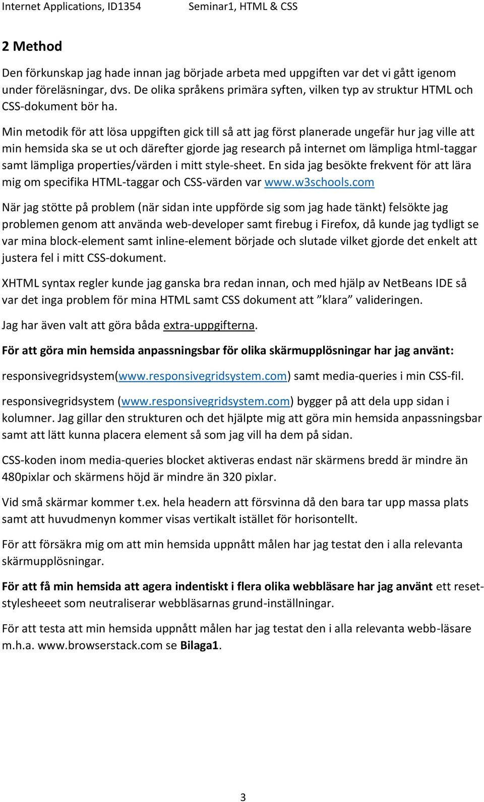 Min metodik för att lösa uppgiften gick till så att jag först planerade ungefär hur jag ville att min hemsida ska se ut och därefter gjorde jag research på internet om lämpliga html-taggar samt