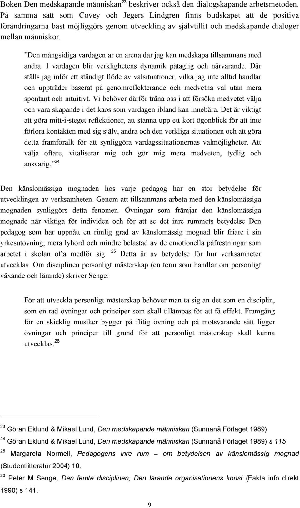 Den mångsidiga vardagen är en arena där jag kan medskapa tillsammans med andra. I vardagen blir verklighetens dynamik påtaglig och närvarande.