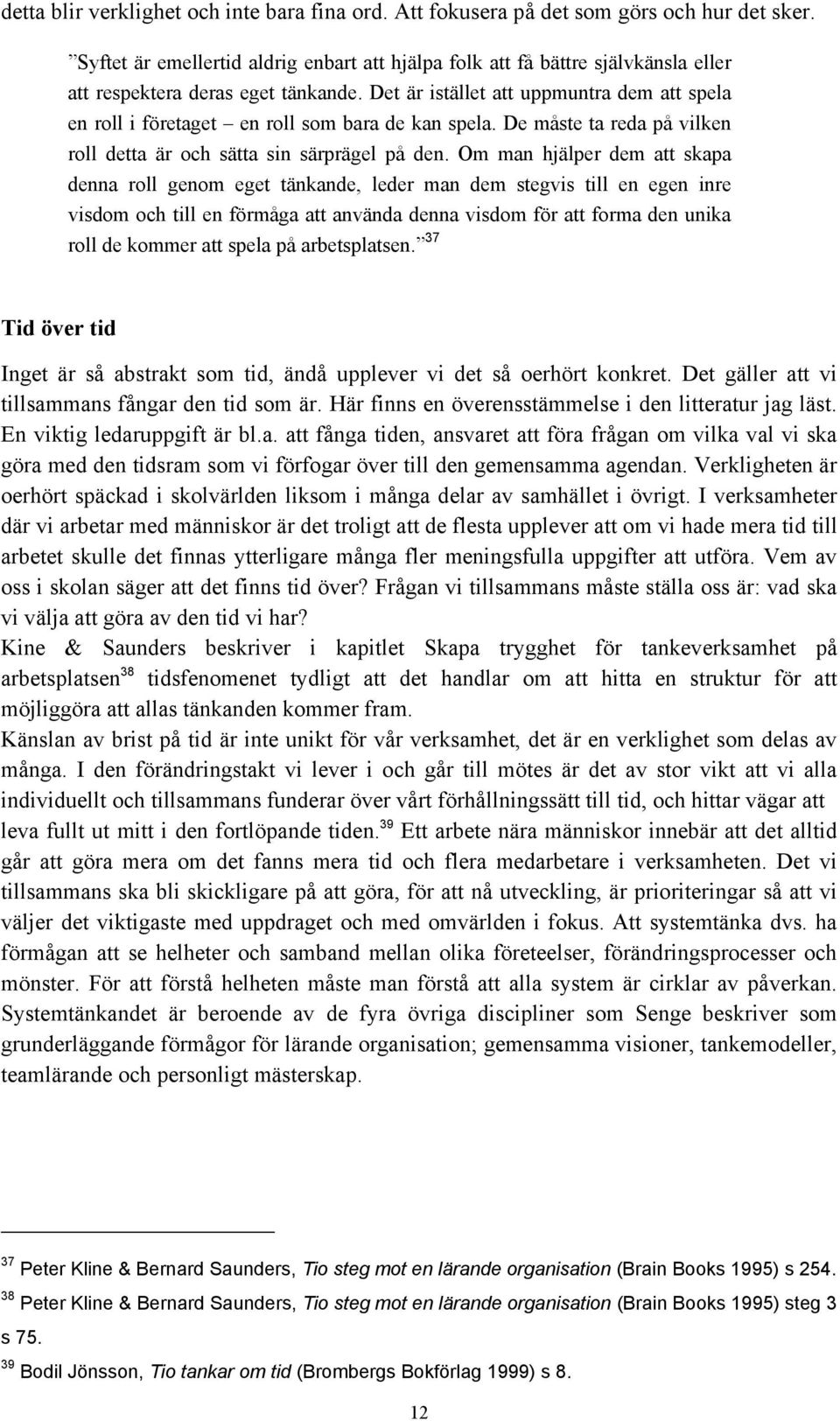 Det är istället att uppmuntra dem att spela en roll i företaget en roll som bara de kan spela. De måste ta reda på vilken roll detta är och sätta sin särprägel på den.