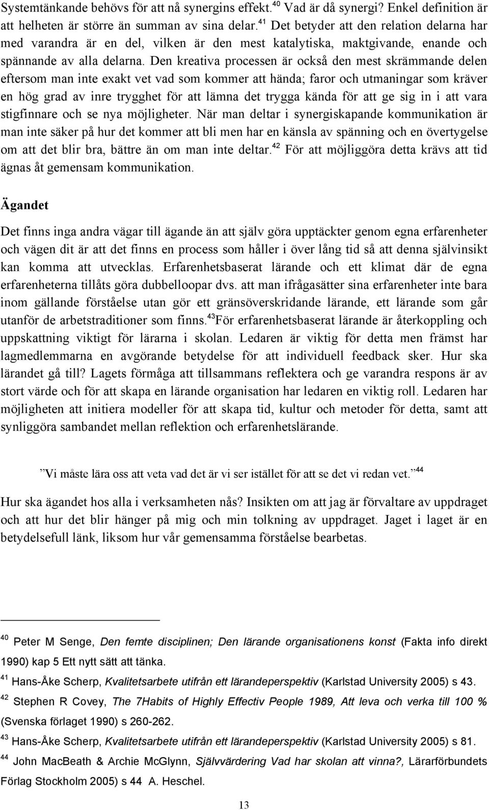 Den kreativa processen är också den mest skrämmande delen eftersom man inte exakt vet vad som kommer att hända; faror och utmaningar som kräver en hög grad av inre trygghet för att lämna det trygga