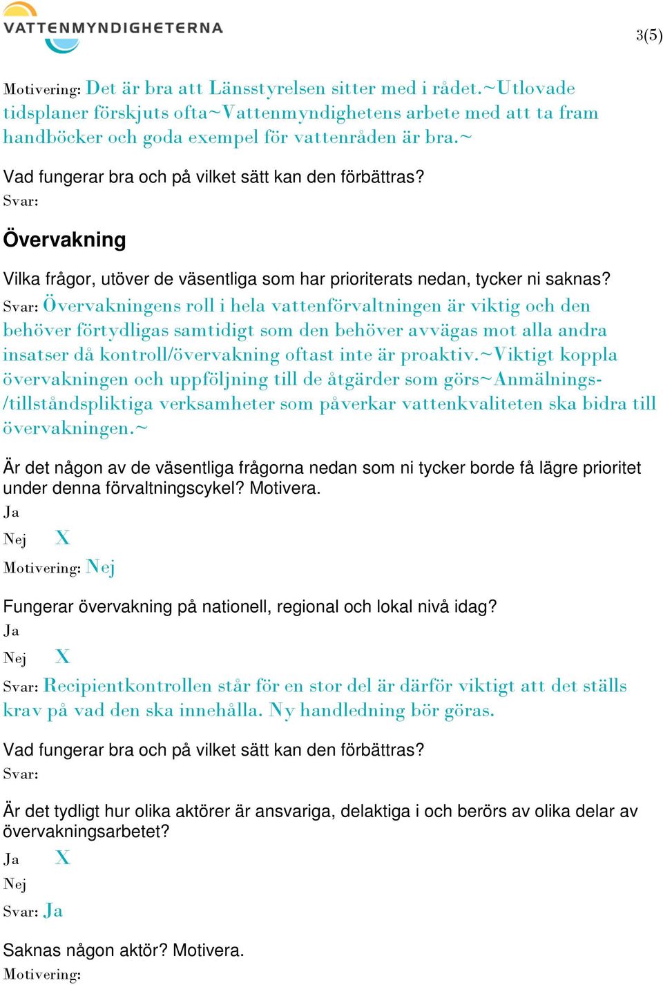 Övervakning Övervakningens roll i hela vattenförvaltningen är viktig och den behöver förtydligas samtidigt som den behöver avvägas mot alla andra insatser då kontroll/övervakning oftast inte är