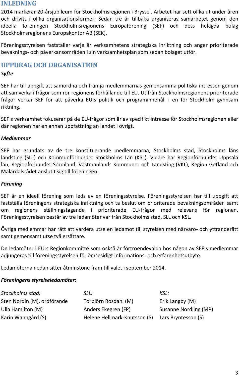 Föreningsstyrelsen fastställer varje år verksamhetens strategiska inriktning ch anger pririterade bevaknings- ch påverkansmråden i sin verksamhetsplan sm sedan blaget utför.