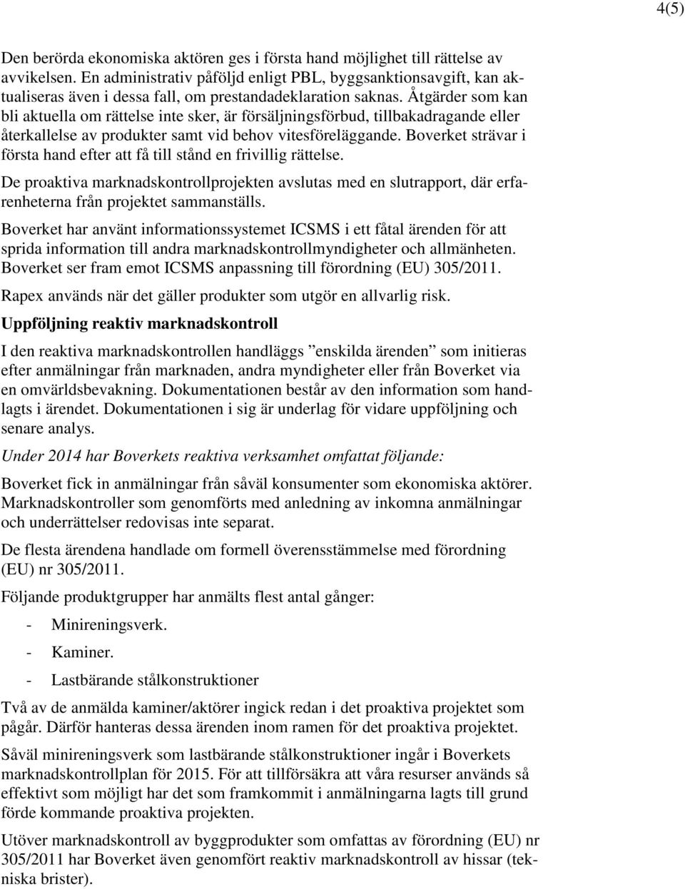 Åtgärder som kan bli aktuella om rättelse inte sker, är försäljningsförbud, tillbakadragande eller återkallelse av produkter samt vid behov vitesföreläggande.