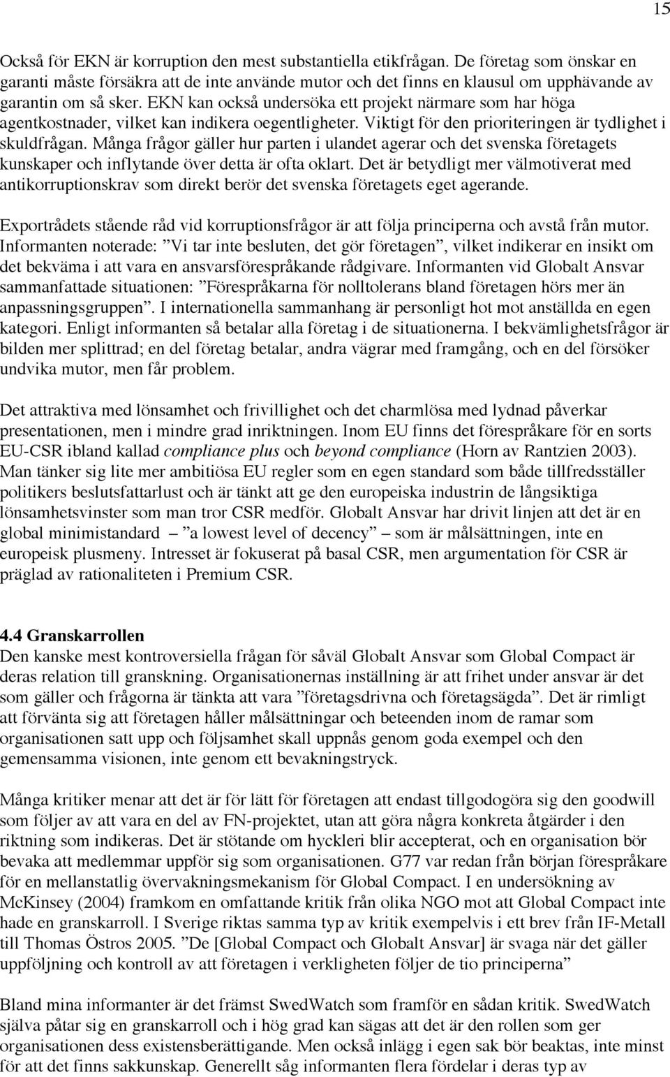 EKN kan också undersöka ett projekt närmare som har höga agentkostnader, vilket kan indikera oegentligheter. Viktigt för den prioriteringen är tydlighet i skuldfrågan.