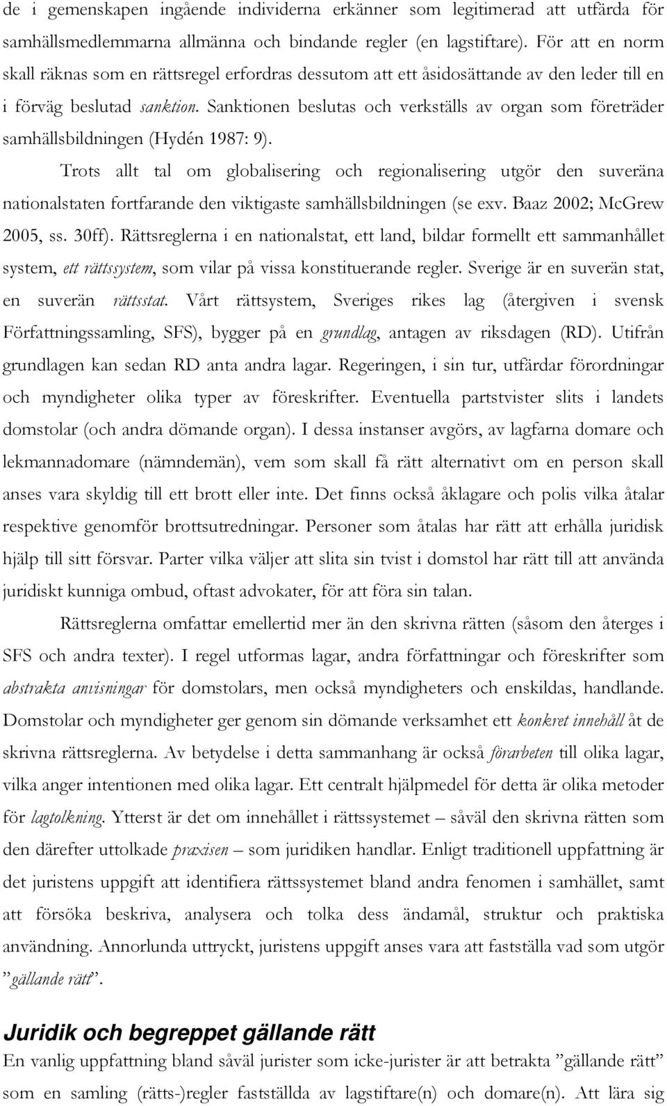 Sanktionen beslutas och verkställs av organ som företräder samhällsbildningen (Hydén 1987: 9).