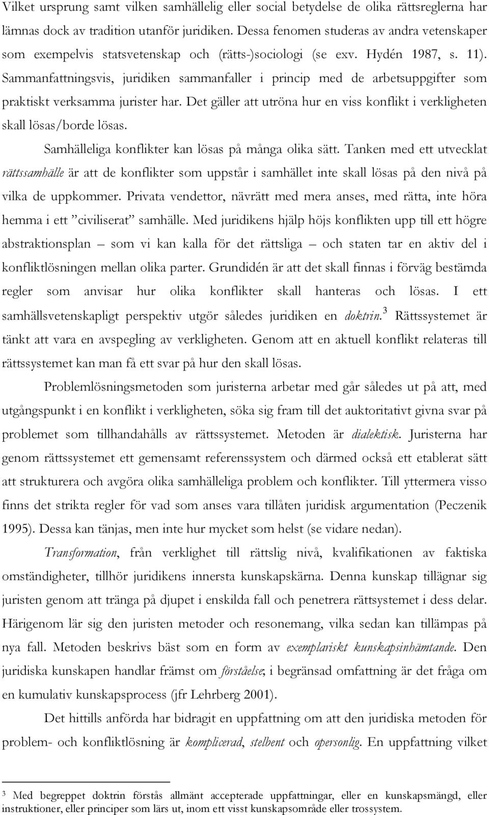 Sammanfattningsvis, juridiken sammanfaller i princip med de arbetsuppgifter som praktiskt verksamma jurister har. Det gäller att utröna hur en viss konflikt i verkligheten skall lösas/borde lösas.