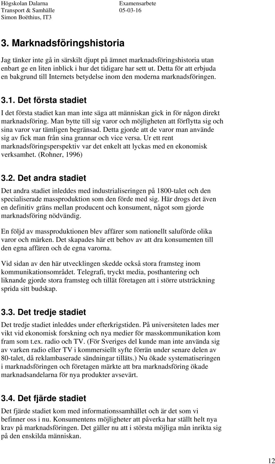 Det första stadiet I det första stadiet kan man inte säga att människan gick in för någon direkt marknadsföring.