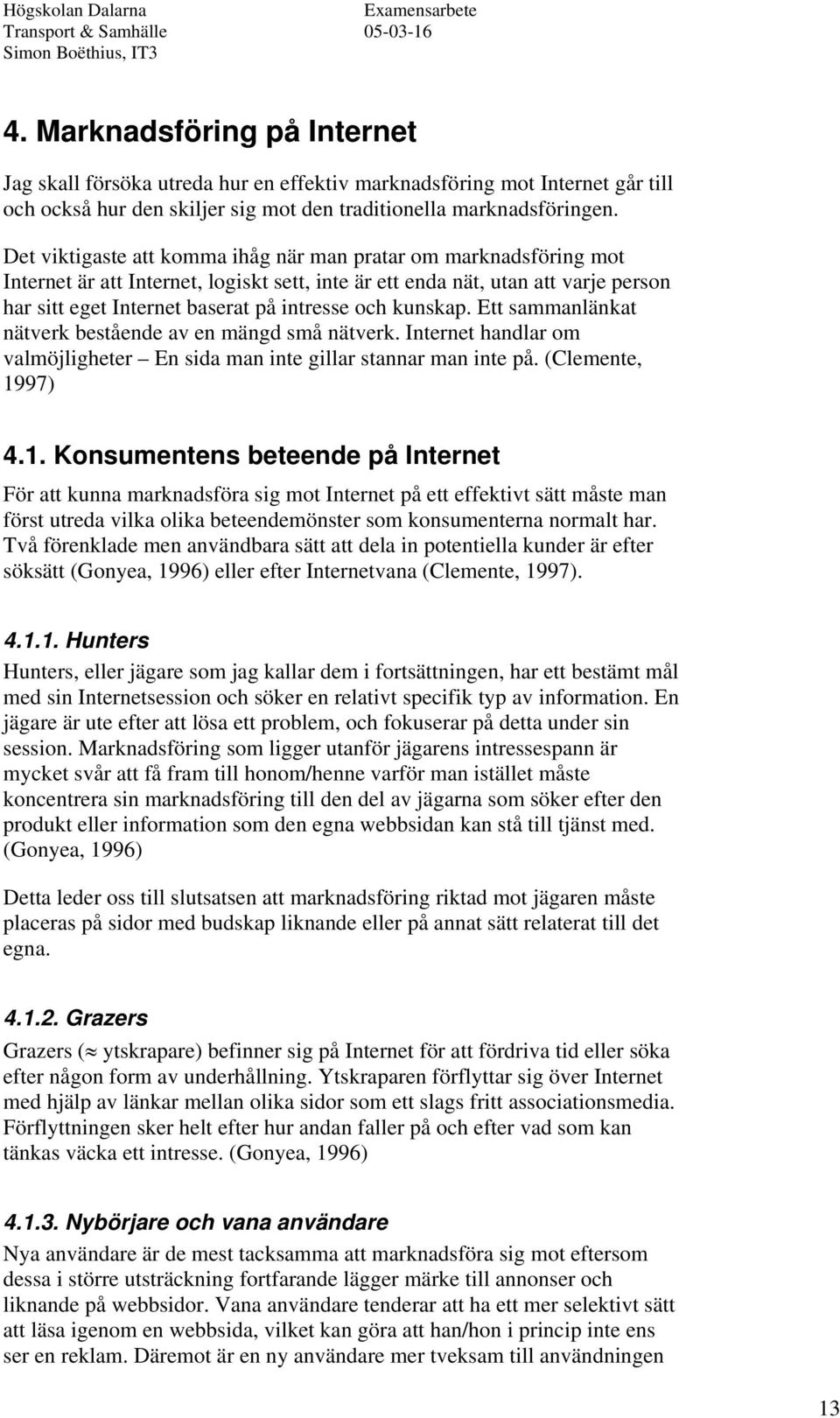 kunskap. Ett sammanlänkat nätverk bestående av en mängd små nätverk. Internet handlar om valmöjligheter En sida man inte gillar stannar man inte på. (Clemente, 19