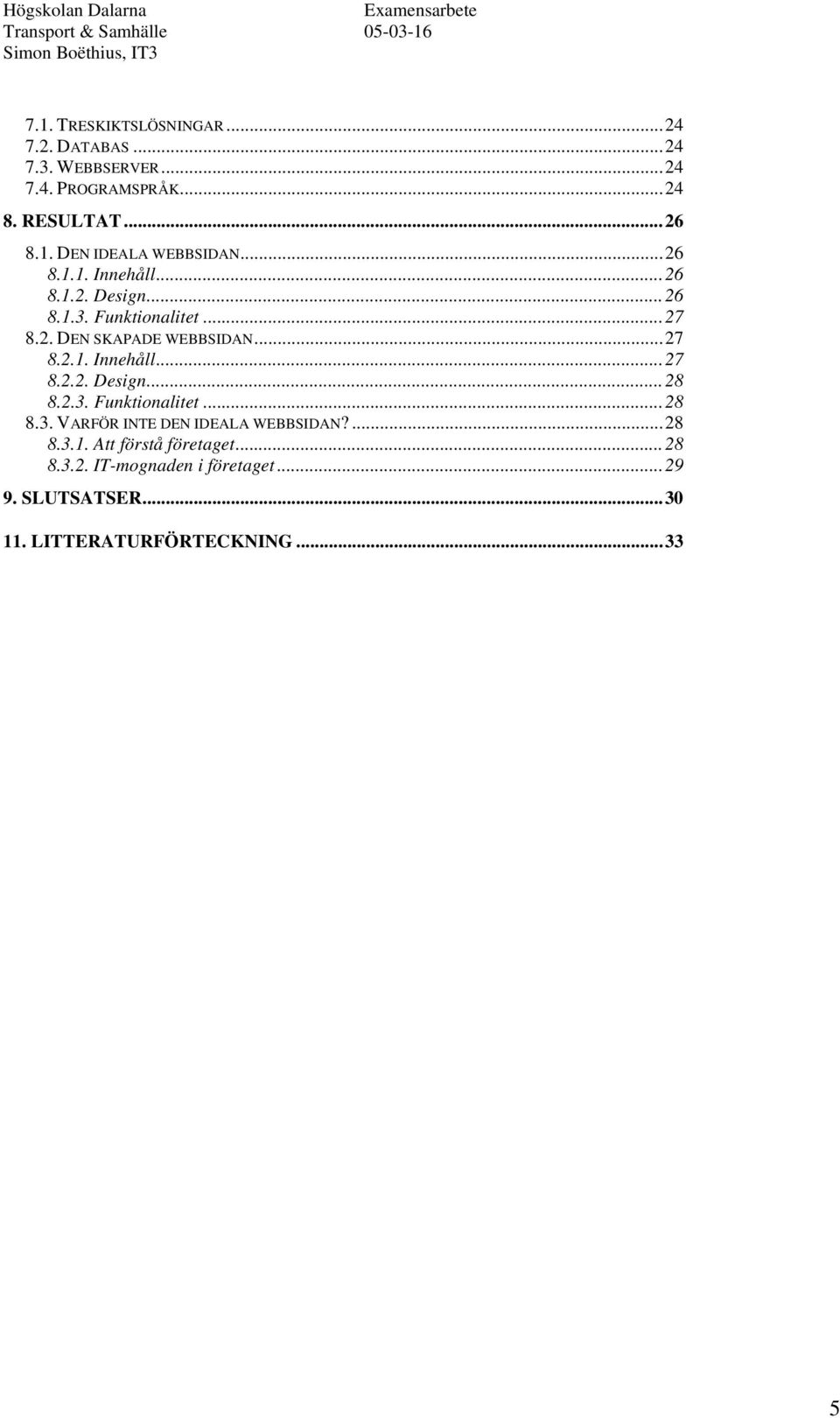 2.3. Funktionalitet...28 8.3. VARFÖR INTE DEN IDEALA WEBBSIDAN?...28 8.3.1. Att förstå företaget...28 8.3.2. IT-mognaden i företaget.