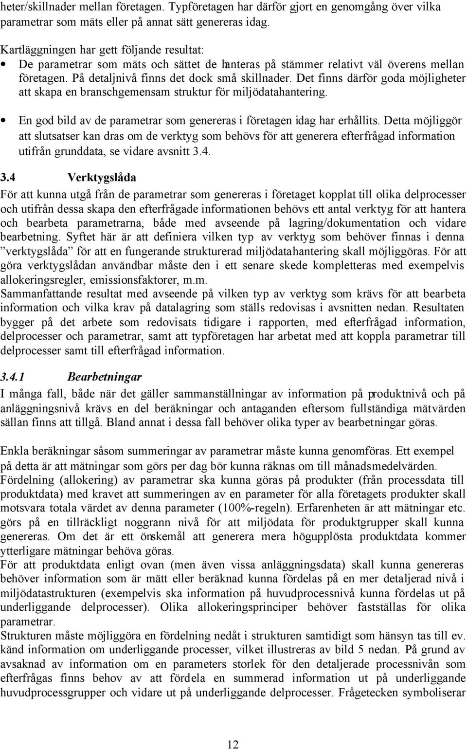 Det finns därför goda möjligheter att skapa en branschgemensam struktur för miljödatahantering. En god bild av de parametrar som genereras i företagen idag har erhållits.