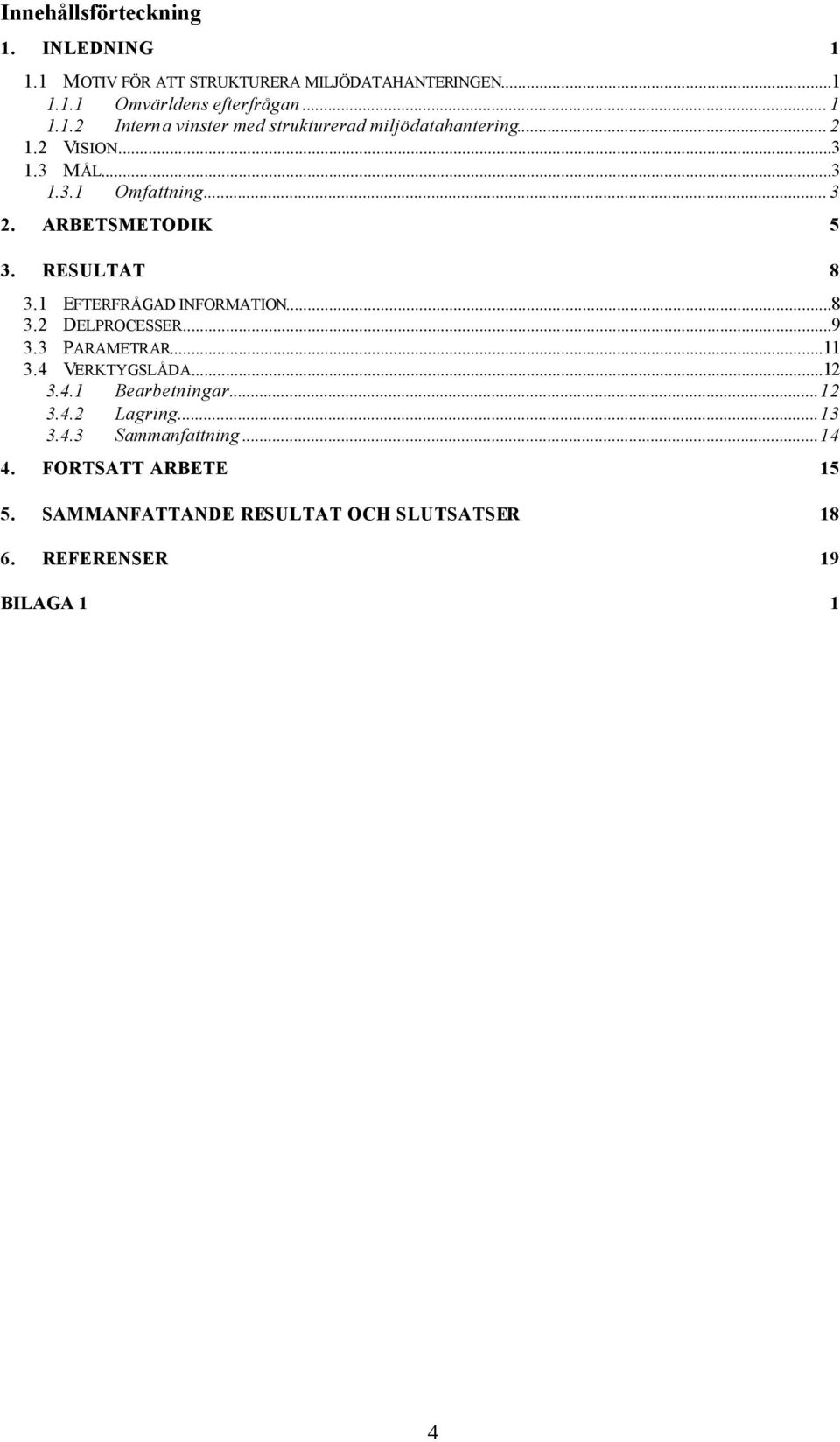 ..9 3.3 PARAMETRAR...11 3.4 VERKTYGSLÅDA...12 3.4.1 Bearbetningar...12 3.4.2 Lagring...13 3.4.3 Sammanfattning...14 4.