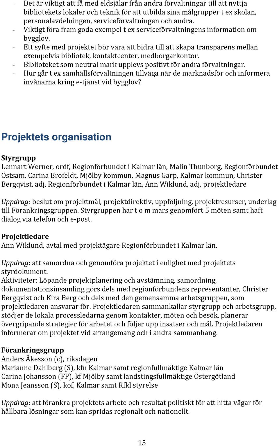 - Ett syfte med projektet bör vara att bidra till att skapa transparens mellan exempelvis bibliotek, kontaktcenter, medborgarkontor.