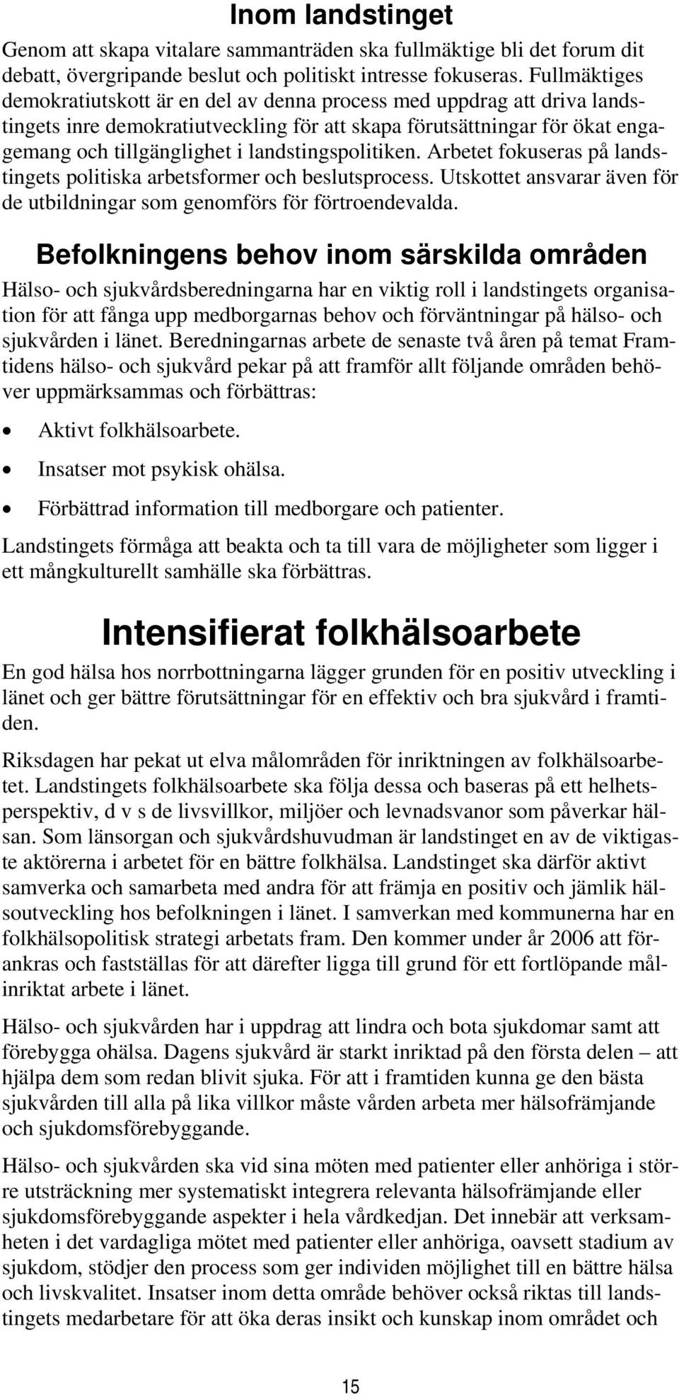 landstingspolitiken. Arbetet fokuseras på landstingets politiska arbetsformer och beslutsprocess. Utskottet ansvarar även för de utbildningar som genomförs för förtroendevalda.