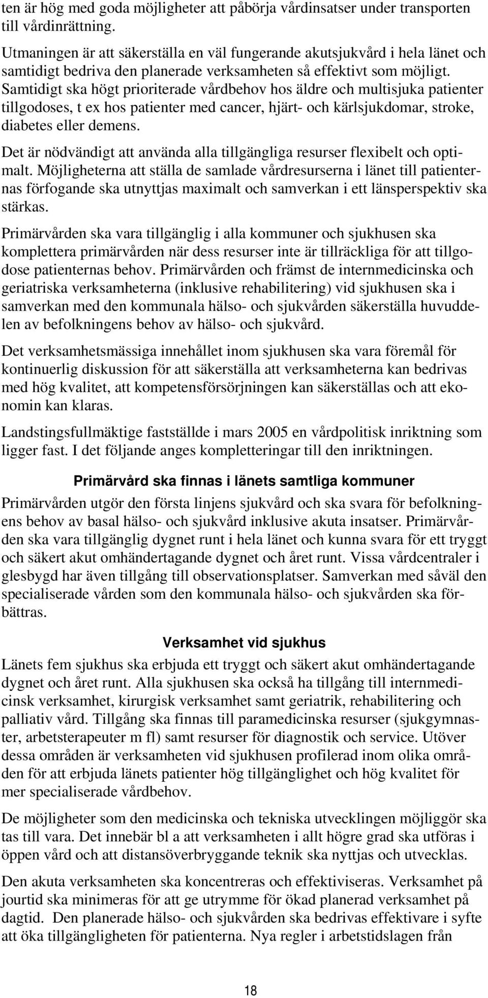 Samtidigt ska högt prioriterade vårdbehov hos äldre och multisjuka patienter tillgodoses, t ex hos patienter med cancer, hjärt- och kärlsjukdomar, stroke, diabetes eller demens.