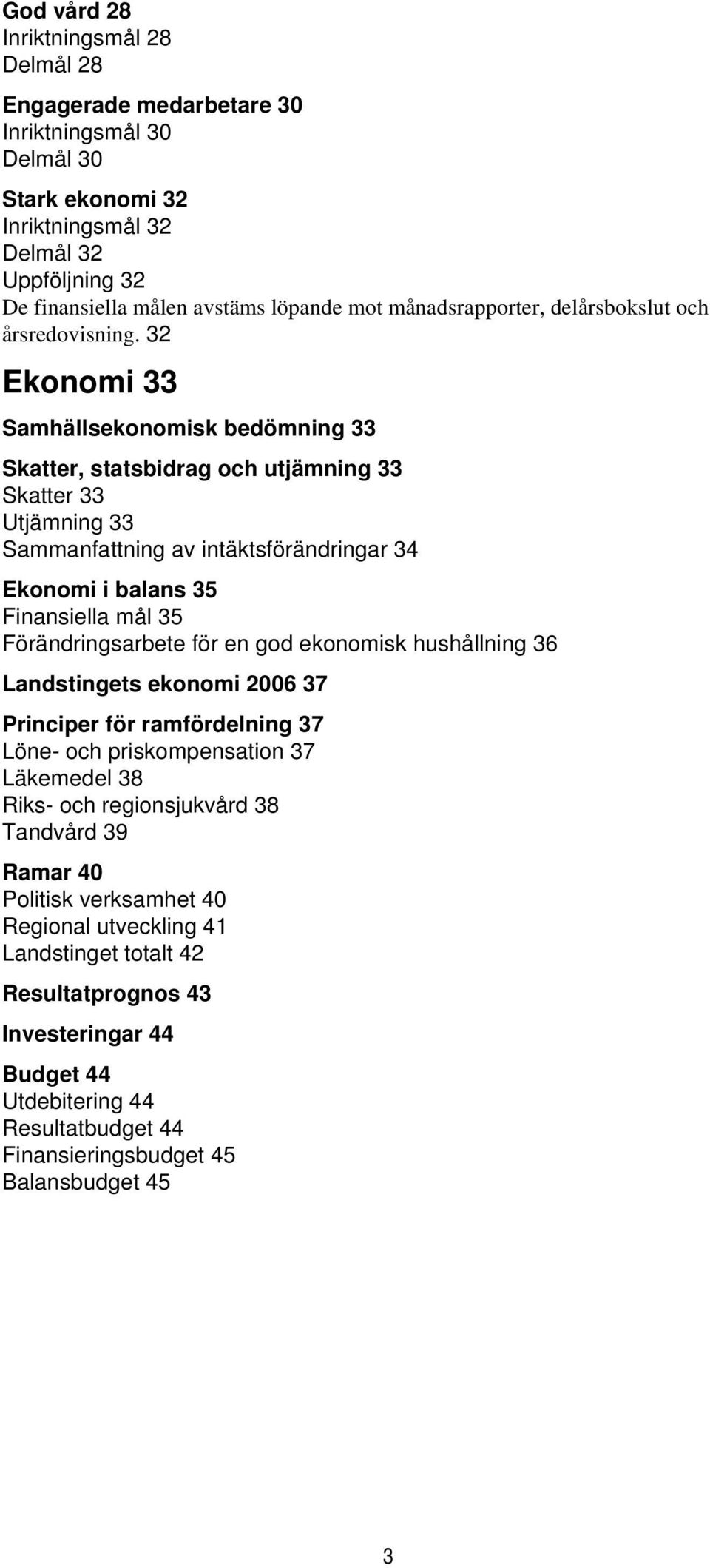 32 Ekonomi 33 Samhällsekonomisk bedömning 33 Skatter, statsbidrag och utjämning 33 Skatter 33 Utjämning 33 Sammanfattning av intäktsförändringar 34 Ekonomi i balans 35 Finansiella mål 35