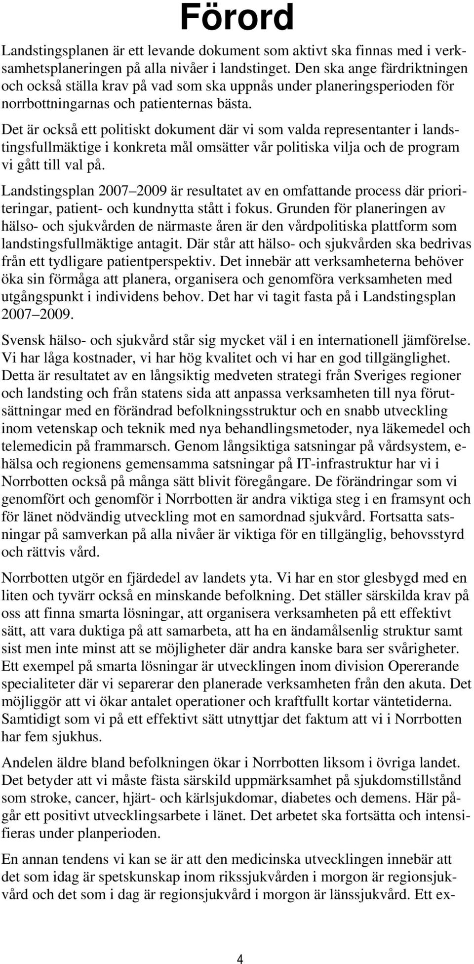 Det är också ett politiskt dokument där vi som valda representanter i landstingsfullmäktige i konkreta mål omsätter vår politiska vilja och de program vi gått till val på.