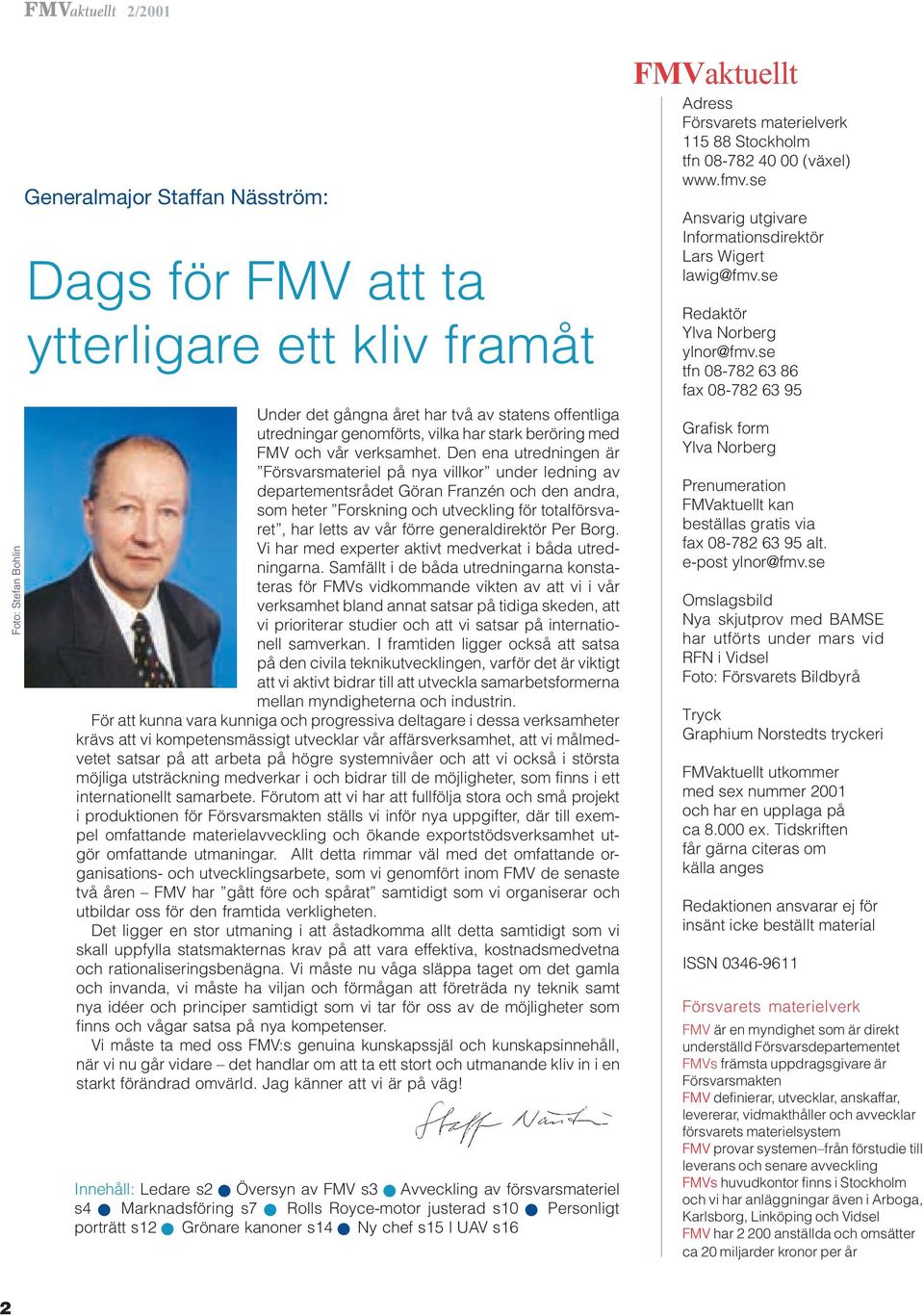 Den ena utredningen är Försvarsmateriel på nya villkor under ledning av departementsrådet Göran Franzén och den andra, som heter Forskning och utveckling för totalförsvaret, har letts av vår förre