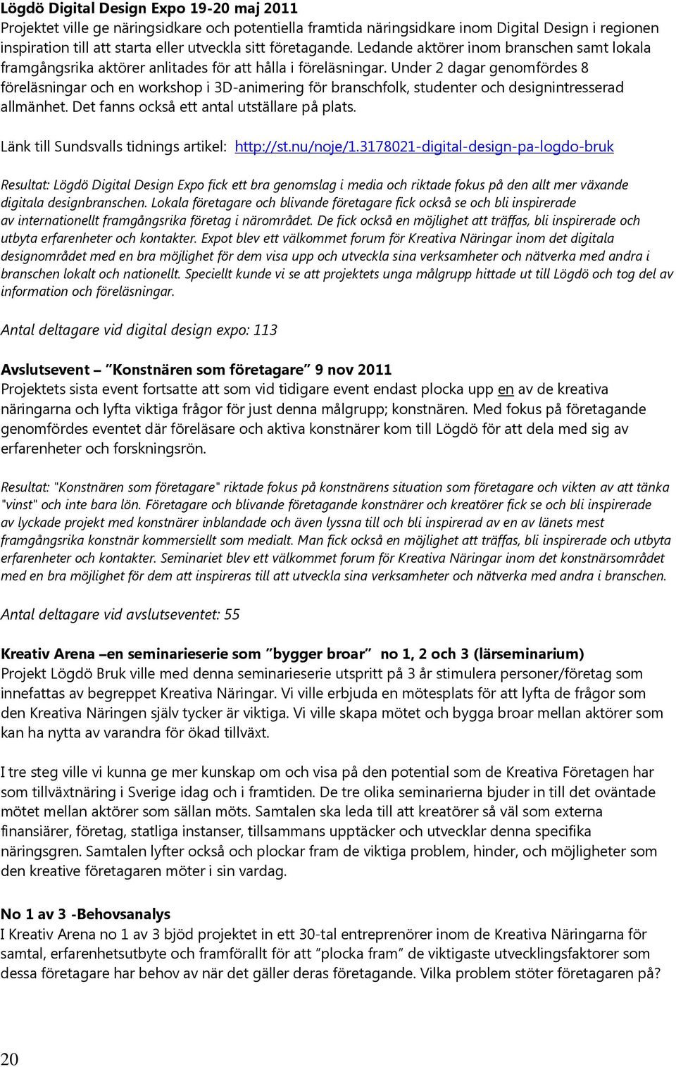 Under 2 dagar genomfördes 8 föreläsningar och en workshop i 3D-animering för branschfolk, studenter och designintresserad allmänhet. Det fanns också ett antal utställare på plats.