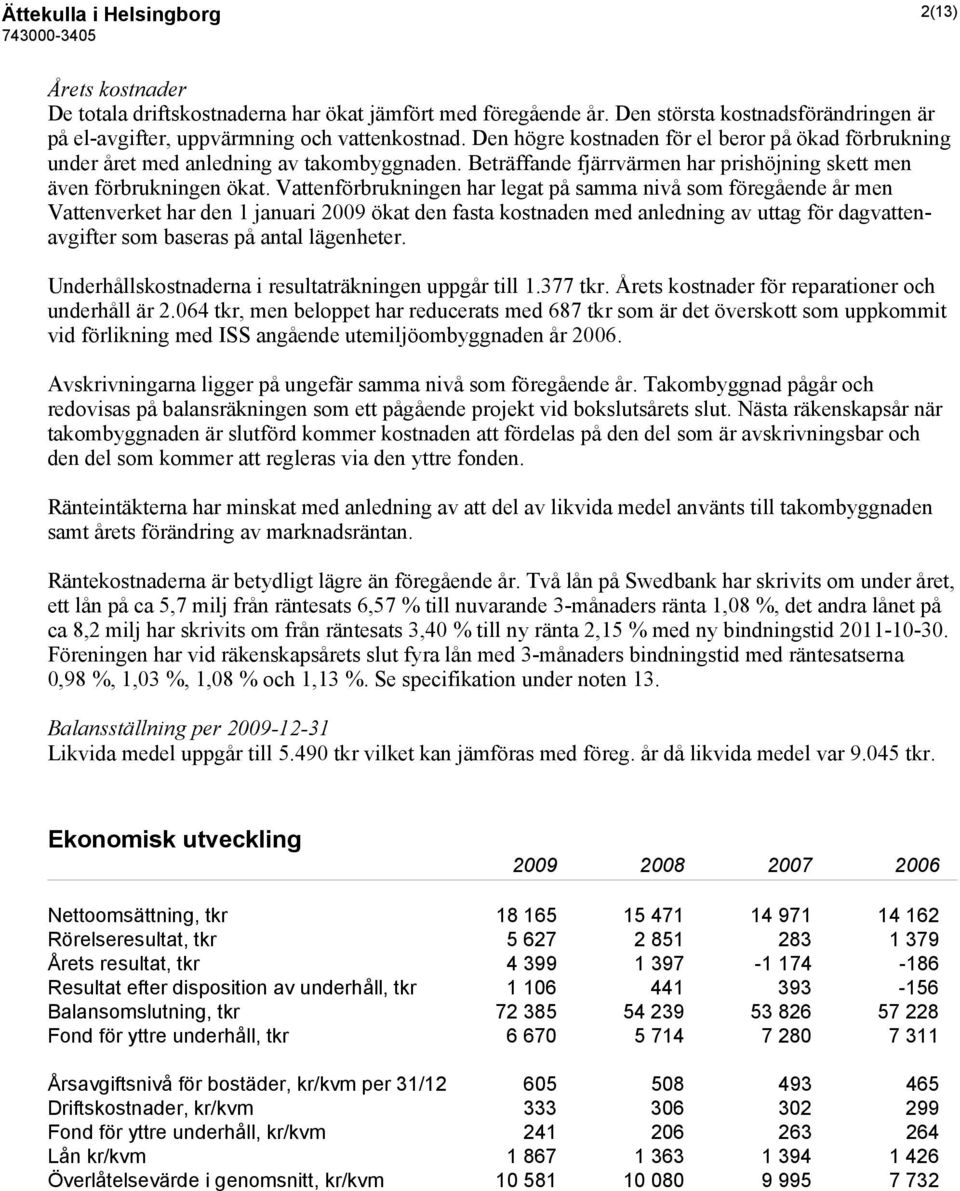 Vattenförbrukningen har legat på samma nivå som föregående år men Vattenverket har den 1 januari 2009 ökat den fasta kostnaden med anledning av uttag för dagvattenavgifter som baseras på antal