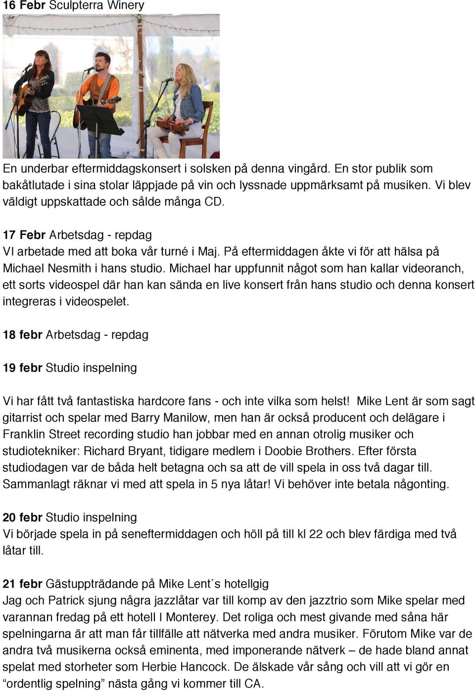 Michael har uppfunnit något som han kallar videoranch, ett sorts videospel där han kan sända en live konsert från hans studio och denna konsert integreras i videospelet.