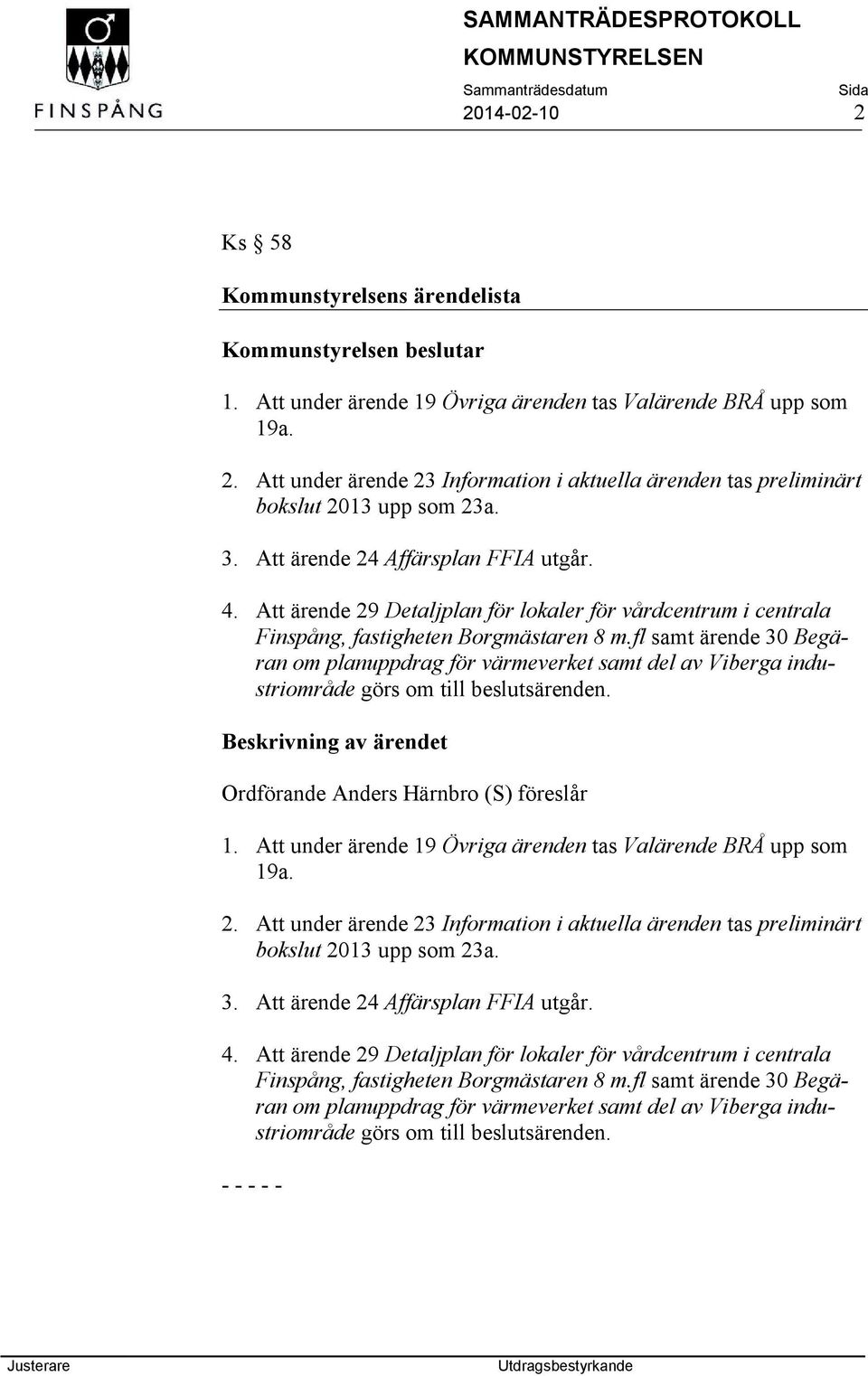 fl samt ärende 30 Begäran om planuppdrag för värmeverket samt del av Viberga industriområde görs om till beslutsärenden. Ordförande Anders Härnbro (S) föreslår 1.