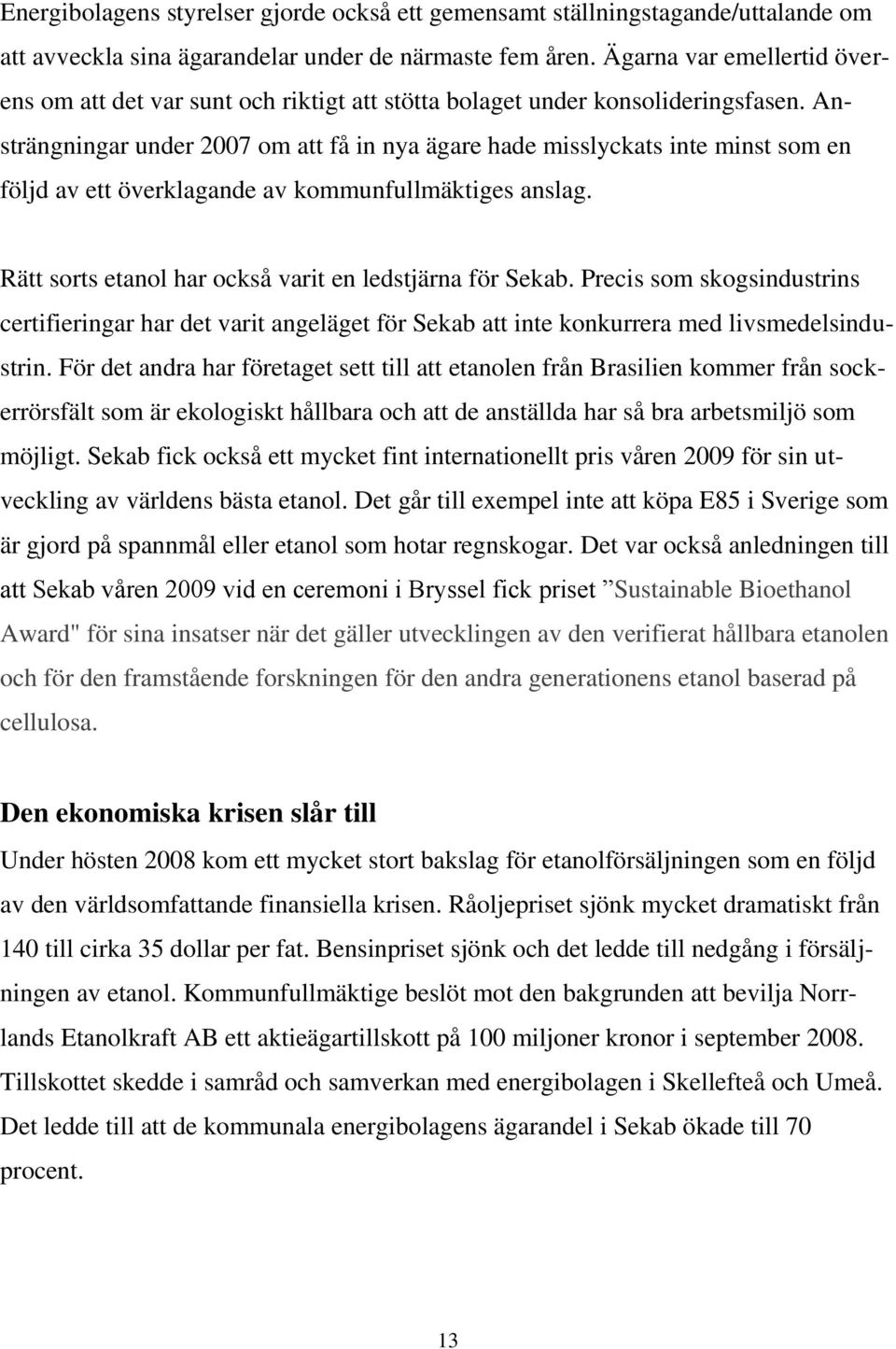 Ansträngningar under 2007 om att få in nya ägare hade misslyckats inte minst som en följd av ett överklagande av kommunfullmäktiges anslag. Rätt sorts etanol har också varit en ledstjärna för Sekab.