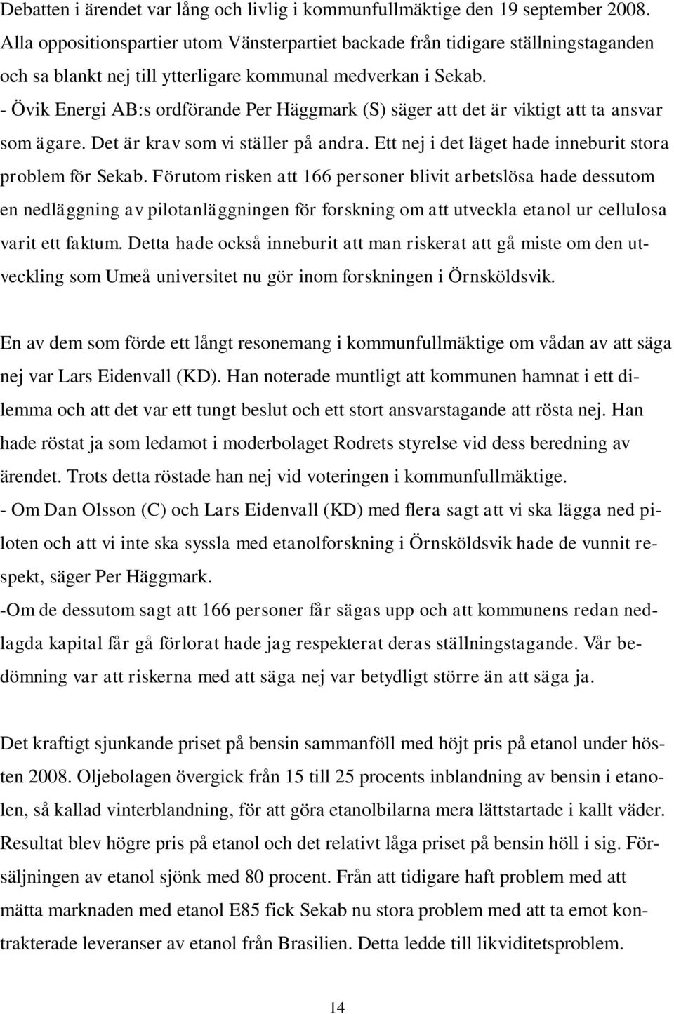 - Övik Energi AB:s ordförande Per Häggmark (S) säger att det är viktigt att ta ansvar som ägare. Det är krav som vi ställer på andra. Ett nej i det läget hade inneburit stora problem för Sekab.