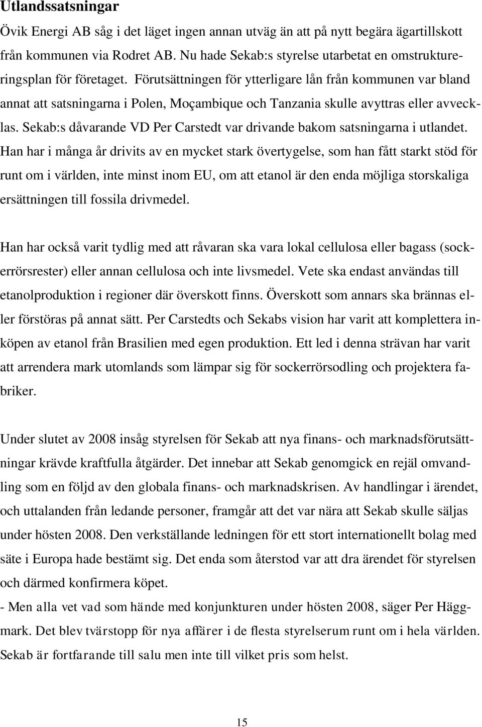 Förutsättningen för ytterligare lån från kommunen var bland annat att satsningarna i Polen, Moçambique och Tanzania skulle avyttras eller avvecklas.