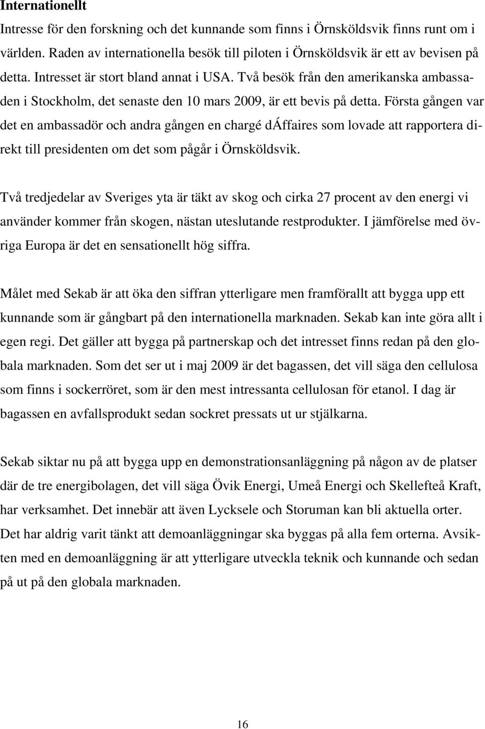 Första gången var det en ambassadör och andra gången en chargé dáffaires som lovade att rapportera direkt till presidenten om det som pågår i Örnsköldsvik.