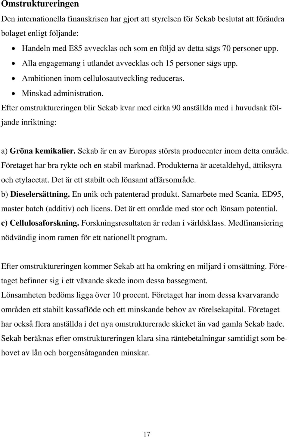 Efter omstruktureringen blir Sekab kvar med cirka 90 anställda med i huvudsak följande inriktning: a) Gröna kemikalier. Sekab är en av Europas största producenter inom detta område.