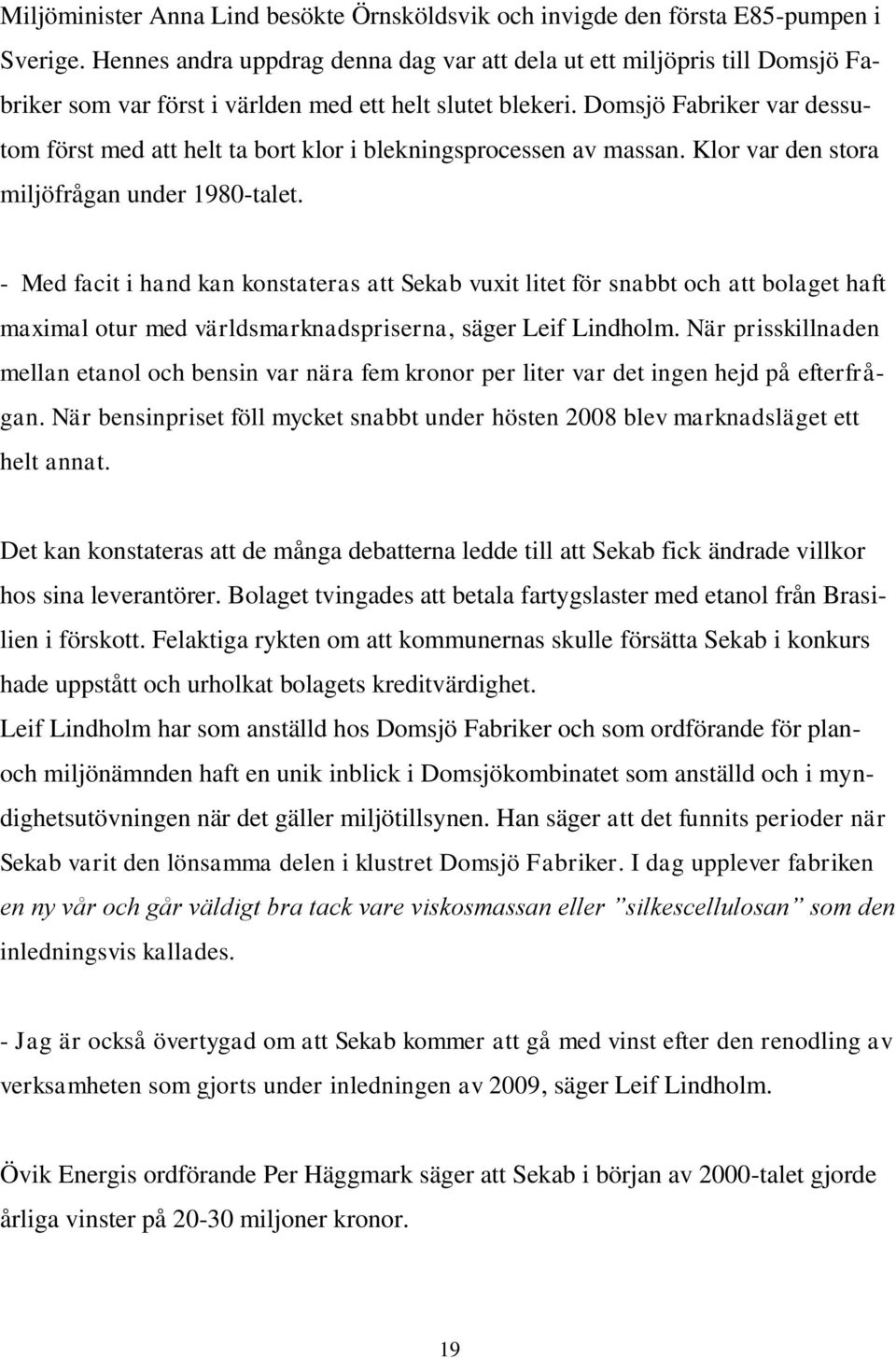 Domsjö Fabriker var dessutom först med att helt ta bort klor i blekningsprocessen av massan. Klor var den stora miljöfrågan under 1980-talet.