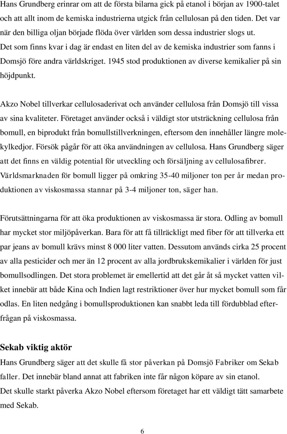 Det som finns kvar i dag är endast en liten del av de kemiska industrier som fanns i Domsjö före andra världskriget. 1945 stod produktionen av diverse kemikalier på sin höjdpunkt.