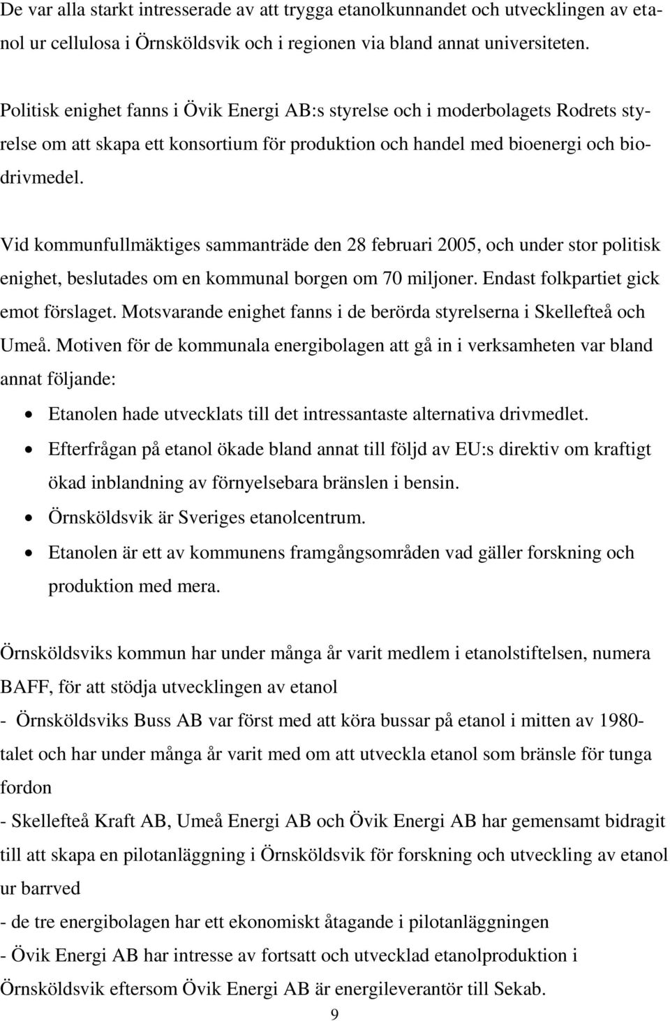 Vid kommunfullmäktiges sammanträde den 28 februari 2005, och under stor politisk enighet, beslutades om en kommunal borgen om 70 miljoner. Endast folkpartiet gick emot förslaget.