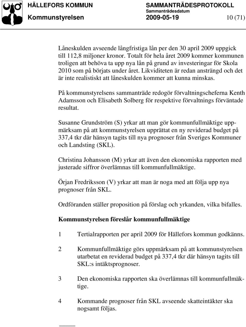 Likviditeten är redan ansträngd och det är inte realistiskt att låneskulden kommer att kunna minskas.