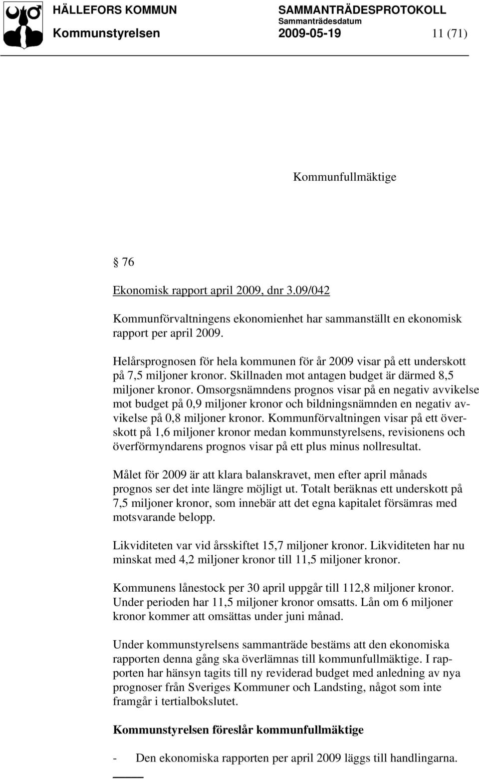 Omsorgsnämndens prognos visar på en negativ avvikelse mot budget på 0,9 miljoner kronor och bildningsnämnden en negativ avvikelse på 0,8 miljoner kronor.