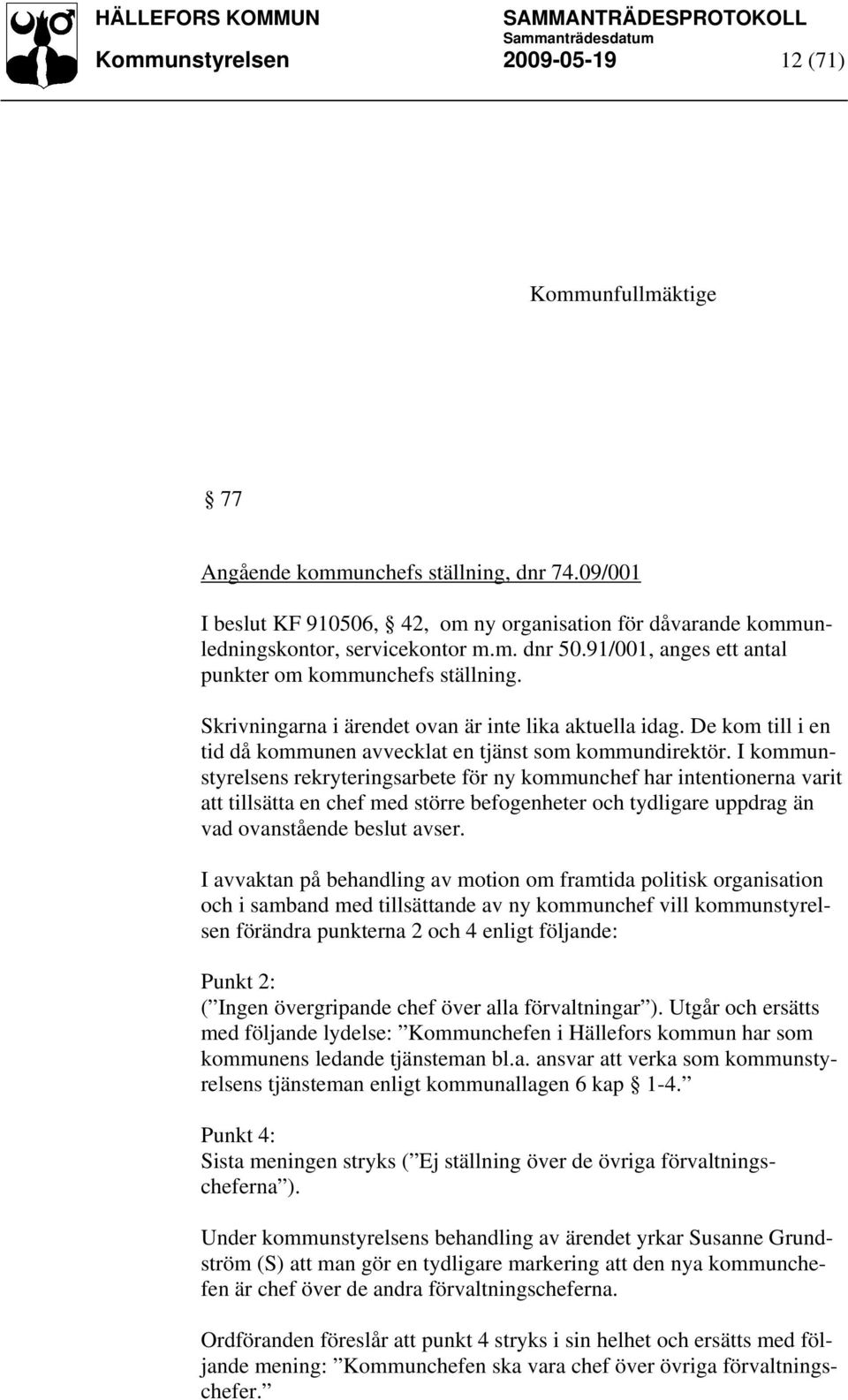 I kommunstyrelsens rekryteringsarbete för ny kommunchef har intentionerna varit att tillsätta en chef med större befogenheter och tydligare uppdrag än vad ovanstående beslut avser.