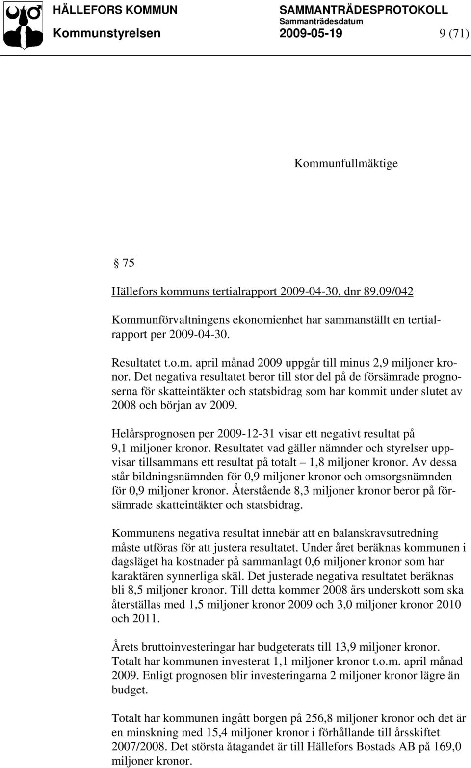 Det negativa resultatet beror till stor del på de försämrade prognoserna för skatteintäkter och statsbidrag som har kommit under slutet av 2008 och början av 2009.