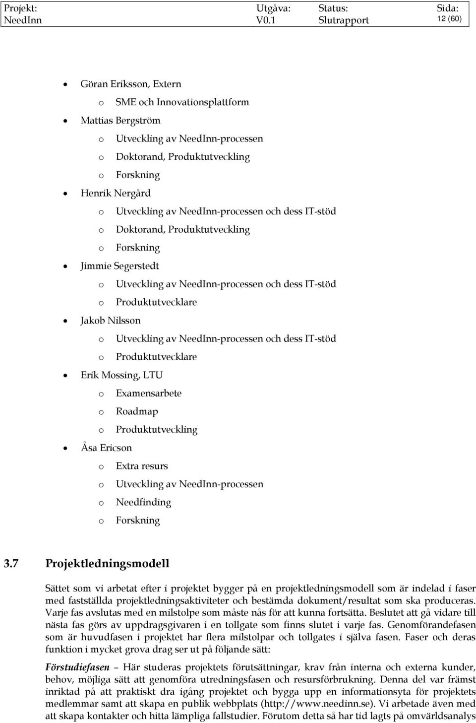 av NeedInn-processen och dess IT-stöd o Doktorand, Produktutveckling o Forskning Jimmie Segerstedt o Utveckling av NeedInn-processen och dess IT-stöd o Produktutvecklare Jakob Nilsson o Utveckling av