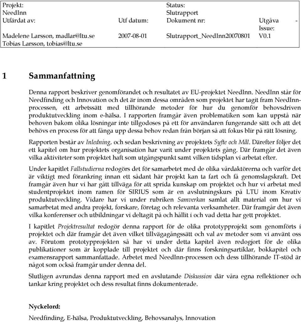 NeedInn står för Needfinding och Innovation och det är inom dessa områden som projektet har tagit fram NeedInnprocessen, ett arbetssätt med tillhörande metoder för hur du genomför behovsdriven